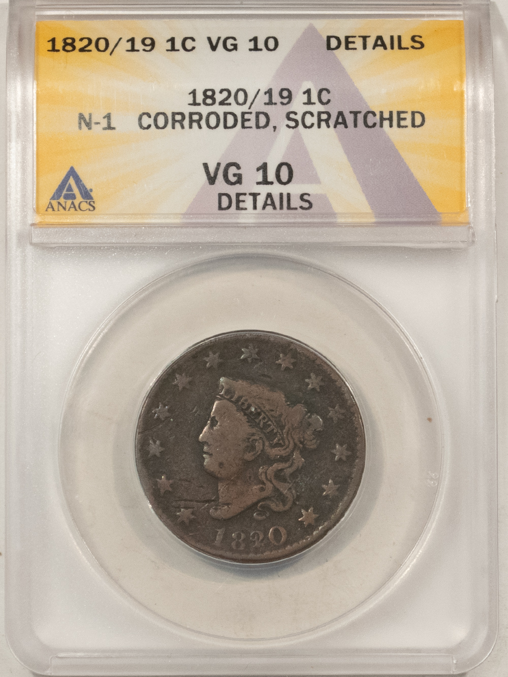 Coronet Head Large Cents 1820/19 CORONET HEAD LARGE CENT, N-1 CORRODED, SCRATCHED – ANACS VG-10 DETAILS Coronet Head Large Cents 1820/19 CORONET HEAD LARGE CENT, N-1 CORRODED, SCRATCHED – ANACS VG-10 DETAILS