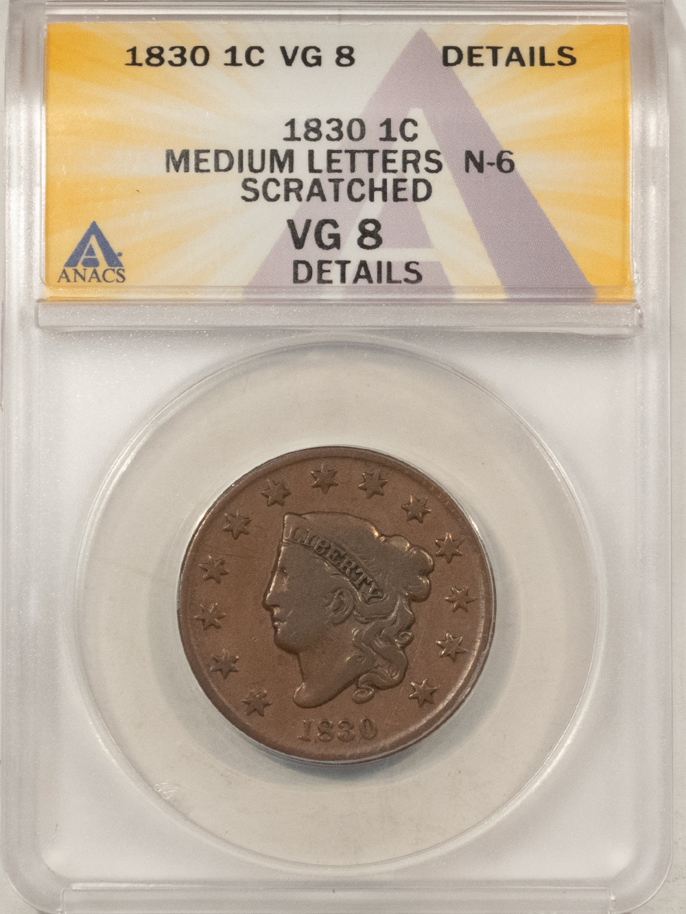 Coronet Head Large Cents 1830 CORONET HEAD LG CENT N-6 MED LETTERS ANACS VG-8 DET SCRATCH, SCARCE VARIETY Coronet Head Large Cents 1830 CORONET HEAD LG CENT N-6 MED LETTERS ANACS VG-8 DET SCRATCH, SCARCE VARIETY